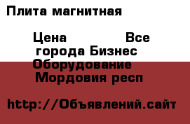 Плита магнитная 7208 0003 › Цена ­ 20 000 - Все города Бизнес » Оборудование   . Мордовия респ.